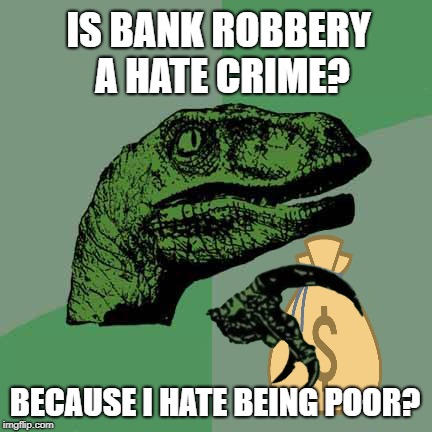 Philosorobber | IS BANK ROBBERY A HATE CRIME? BECAUSE I HATE BEING POOR? | image tagged in funny memes,philosoraptor,money,robbery | made w/ Imgflip meme maker