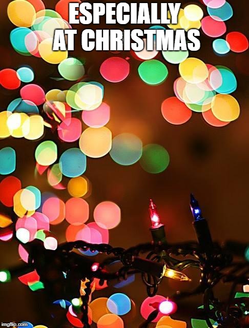 Christmas Lights | ESPECIALLY AT CHRISTMAS | image tagged in christmas lights | made w/ Imgflip meme maker