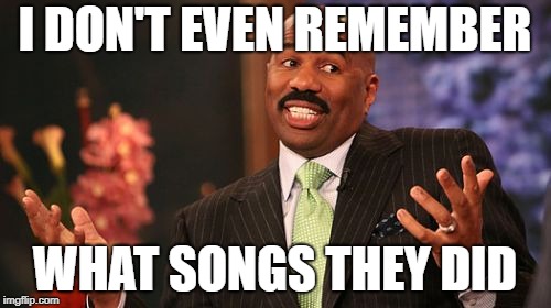 Steve Harvey Meme | I DON'T EVEN REMEMBER WHAT SONGS THEY DID | image tagged in memes,steve harvey | made w/ Imgflip meme maker