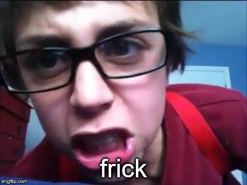 FRICKIN FRICKS!!!! | frick | image tagged in frickin fricks | made w/ Imgflip meme maker