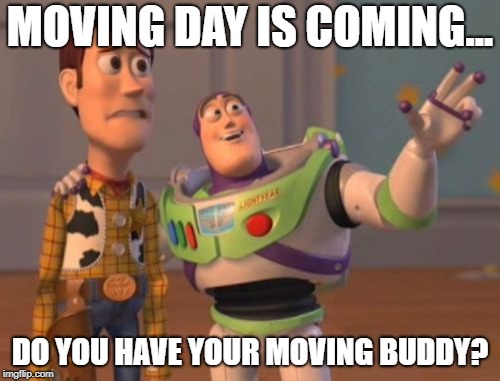 X, X Everywhere Meme | MOVING DAY IS COMING... DO YOU HAVE YOUR MOVING BUDDY? | image tagged in memes,x x everywhere | made w/ Imgflip meme maker