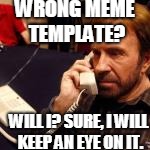 WRONG MEME TEMPLATE? WILL I? SURE, I WILL KEEP AN EYE ON IT. | made w/ Imgflip meme maker