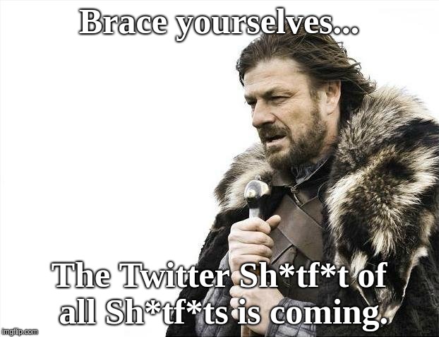 Brace Yourselves X is Coming | Brace yourselves... The Twitter Sh*tf*t of all Sh*tf*ts is coming. | image tagged in memes,brace yourselves x is coming | made w/ Imgflip meme maker