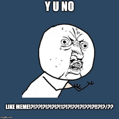 Y U No | Y U NO; LIKE MEME!?!??!?!?!?!?!1?!?!??!?!??!?!!?!?/?? | image tagged in memes,y u no | made w/ Imgflip meme maker