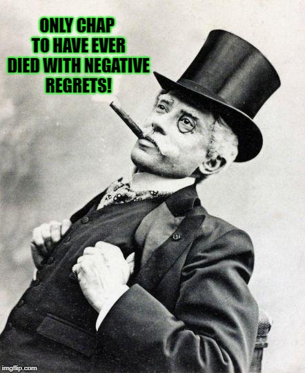 Smug gentleman | ONLY CHAP TO HAVE EVER DIED WITH NEGATIVE REGRETS! | image tagged in smug gentleman | made w/ Imgflip meme maker