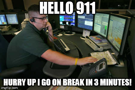 911 | HELLO 911; HURRY UP I GO ON BREAK IN 3 MINUTES! | image tagged in 911 | made w/ Imgflip meme maker