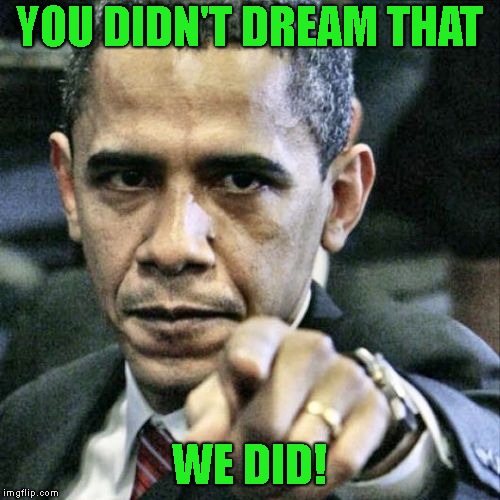 Pissed Off Obama Meme | YOU DIDN'T DREAM THAT WE DID! | image tagged in memes,pissed off obama | made w/ Imgflip meme maker