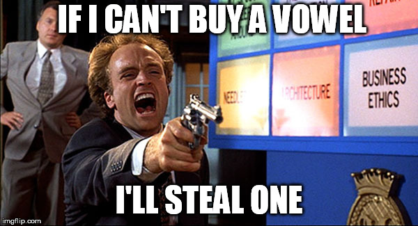 business ethics | IF I CAN'T BUY A VOWEL; I'LL STEAL ONE | image tagged in business ethics | made w/ Imgflip meme maker