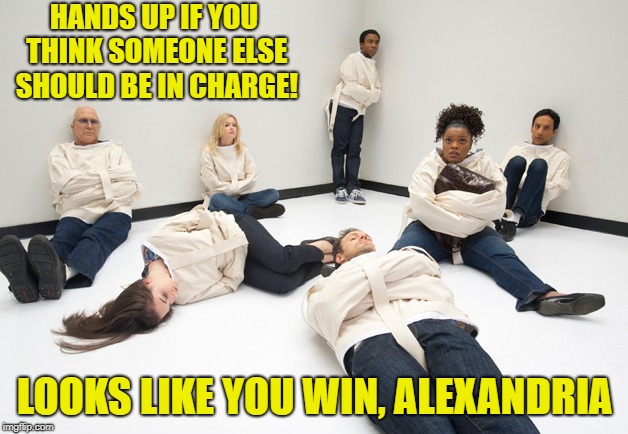 HANDS UP IF YOU THINK SOMEONE ELSE SHOULD BE IN CHARGE! LOOKS LIKE YOU WIN, ALEXANDRIA | made w/ Imgflip meme maker
