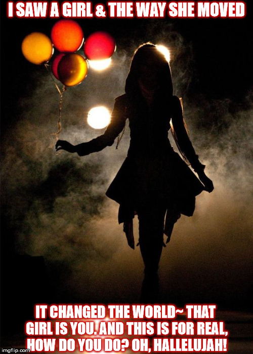 DMB~ That Girl Is You | I SAW A GIRL & THE WAY SHE MOVED; IT CHANGED THE WORLD~ THAT GIRL IS YOU. AND THIS IS FOR REAL, HOW DO YOU DO? OH, HALLELUJAH! | image tagged in dmb,dave matthews band,woman,balloon,balloons,that girl is you | made w/ Imgflip meme maker