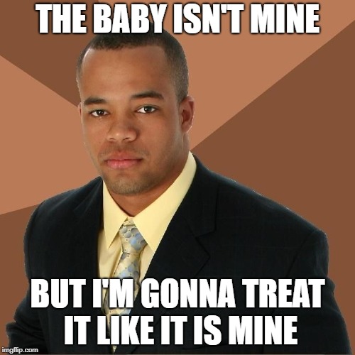 Succesful Black Man | THE BABY ISN'T MINE; BUT I'M GONNA TREAT IT LIKE IT IS MINE | image tagged in succesful black man | made w/ Imgflip meme maker