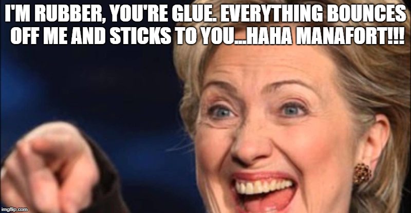 I'M RUBBER, YOU'RE GLUE. EVERYTHING BOUNCES OFF ME AND STICKS TO YOU...HAHA MANAFORT!!! | image tagged in hillary laughing | made w/ Imgflip meme maker