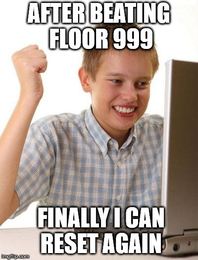 First Day On The Internet Kid Meme | AFTER BEATING FLOOR 999; FINALLY I CAN RESET AGAIN | image tagged in memes,first day on the internet kid | made w/ Imgflip meme maker