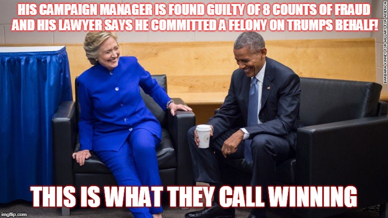 Obama Clinton laugh | HIS CAMPAIGN MANAGER IS FOUND GUILTY OF 8 COUNTS OF FRAUD AND HIS LAWYER SAYS HE COMMITTED A FELONY ON TRUMPS BEHALF! THIS IS WHAT THEY CALL WINNING | image tagged in obama clinton laugh | made w/ Imgflip meme maker