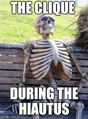 Waiting Skeleton | THE CLIQUE; DURING THE HIAUTUS | image tagged in memes,waiting skeleton | made w/ Imgflip meme maker