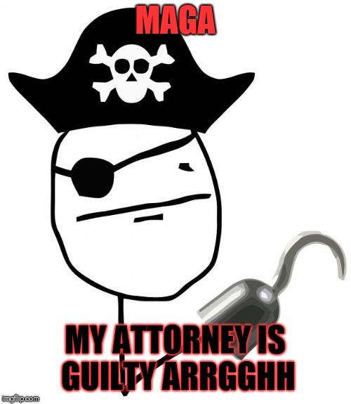 pirate | MAGA; MY ATTORNEY IS GUILTY ARRGGHH | image tagged in pirate | made w/ Imgflip meme maker