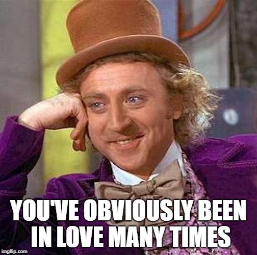 Creepy Condescending Wonka Meme | YOU'VE OBVIOUSLY BEEN IN LOVE MANY TIMES | image tagged in memes,creepy condescending wonka | made w/ Imgflip meme maker