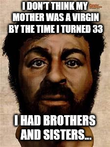 Jesus selfie | I DON'T THINK MY MOTHER WAS A VIRGIN BY THE TIME I TURNED 33 I HAD BROTHERS AND SISTERS... | image tagged in jesus selfie | made w/ Imgflip meme maker