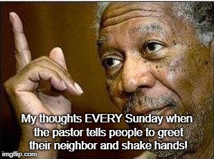 morgan freeman | My thoughts EVERY Sunday when the pastor tells people to greet their neighbor and shake hands! | image tagged in morgan freeman | made w/ Imgflip meme maker