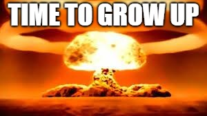 boom | TIME TO GROW UP | image tagged in boom | made w/ Imgflip meme maker