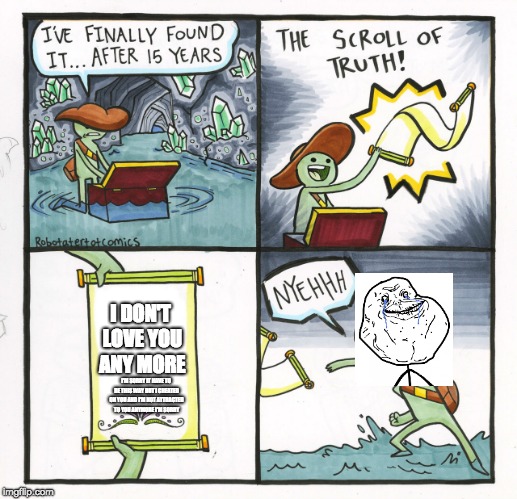 The Scroll Of Truth | I DON'T LOVE YOU ANY MORE; I'M SORRY IT HAVE TO BE THIS WAY BUT I CHEATED ON YOU AND I'M NOT ATTRACTED TO YOU ANYMORE I'M SORRY | image tagged in memes,the scroll of truth | made w/ Imgflip meme maker
