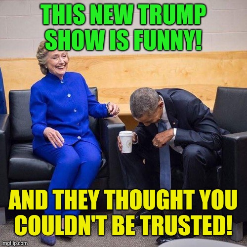 Clod of collusion  | THIS NEW TRUMP SHOW IS FUNNY! AND THEY THOUGHT YOU COULDN'T BE TRUSTED! | image tagged in clinton obama,donald trump,paul manafort,michael cohen,trump russia collusion,putin | made w/ Imgflip meme maker