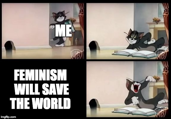 tom and jerry book | ME; FEMINISM WILL SAVE THE WORLD | image tagged in tom and jerry book | made w/ Imgflip meme maker
