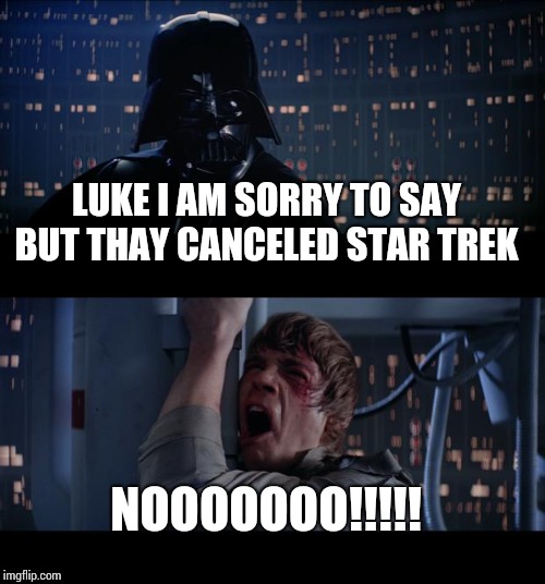 Star Wars No | LUKE I AM SORRY TO SAY BUT THAY CANCELED STAR TREK; NOOOOOOO!!!!! | image tagged in memes,star wars no | made w/ Imgflip meme maker