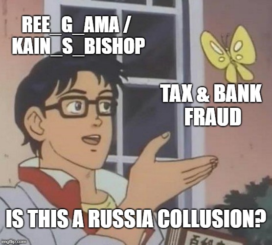 Is This A Pigeon Meme | REE_G_AMA / KAIN_S_BISHOP TAX & BANK FRAUD IS THIS A RUSSIA COLLUSION? | image tagged in memes,is this a pigeon | made w/ Imgflip meme maker