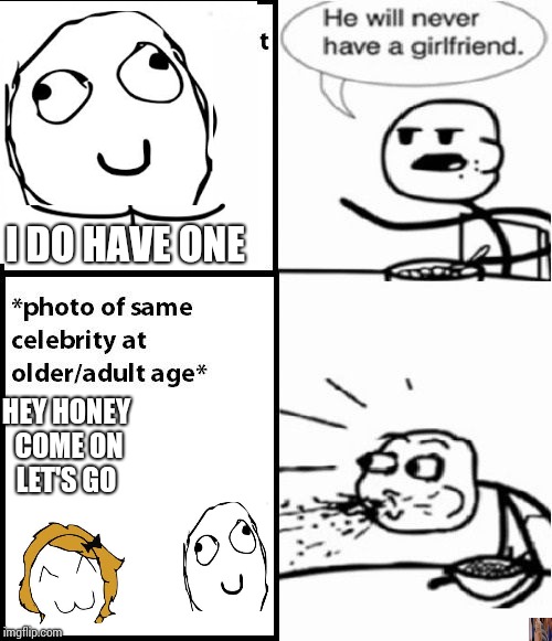 Cereal Guy Meme | I DO HAVE ONE; HEY HONEY COME ON LET'S GO | image tagged in memes,cereal guy | made w/ Imgflip meme maker