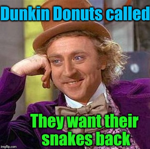 Creepy Condescending Wonka Meme | Dunkin Donuts called They want their snakes back | image tagged in memes,creepy condescending wonka | made w/ Imgflip meme maker