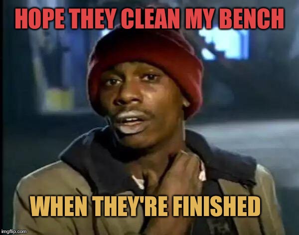 Y'all Got Any More Of That Meme | HOPE THEY CLEAN MY BENCH WHEN THEY'RE FINISHED | image tagged in memes,y'all got any more of that | made w/ Imgflip meme maker