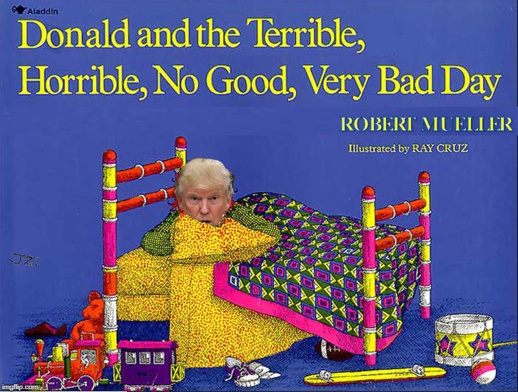 Donald had a terrible, horrible, no good, very bad day | image tagged in donald trump,robert mueller,bad day,political meme | made w/ Imgflip meme maker
