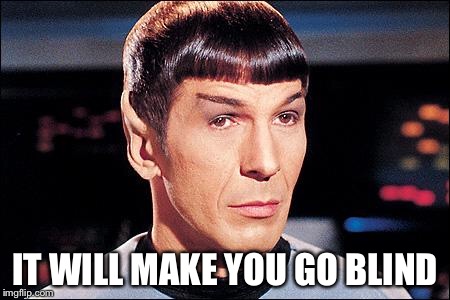 Condescending Spock | IT WILL MAKE YOU GO BLIND | image tagged in condescending spock | made w/ Imgflip meme maker
