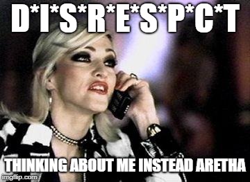 Madonna | D*I*S*R*E*S*P*C*T; THINKING ABOUT ME INSTEAD ARETHA | image tagged in madonna | made w/ Imgflip meme maker
