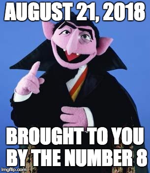 The Count | AUGUST 21, 2018; BROUGHT TO YOU BY THE NUMBER 8 | image tagged in the count | made w/ Imgflip meme maker