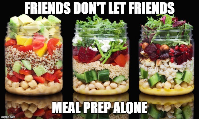 salad in a jar | FRIENDS DON'T LET FRIENDS; MEAL PREP ALONE | image tagged in meal prep | made w/ Imgflip meme maker