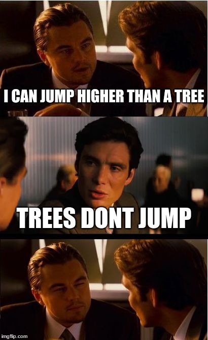 Inception Meme | I CAN JUMP HIGHER THAN A TREE; TREES DONT JUMP | image tagged in memes,inception | made w/ Imgflip meme maker