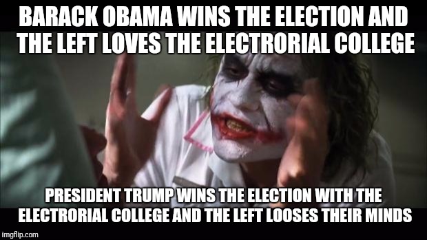 And everybody loses their minds Meme | BARACK OBAMA WINS THE ELECTION AND THE LEFT LOVES THE ELECTRORIAL COLLEGE; PRESIDENT TRUMP WINS THE ELECTION WITH THE ELECTRORIAL COLLEGE AND THE LEFT LOOSES THEIR MINDS | image tagged in memes,and everybody loses their minds | made w/ Imgflip meme maker
