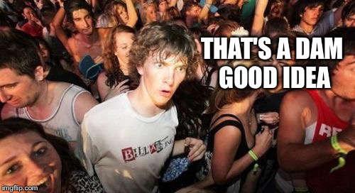 Sudden Clarity Clarence Meme | THAT'S A DAM GOOD IDEA | image tagged in memes,sudden clarity clarence | made w/ Imgflip meme maker