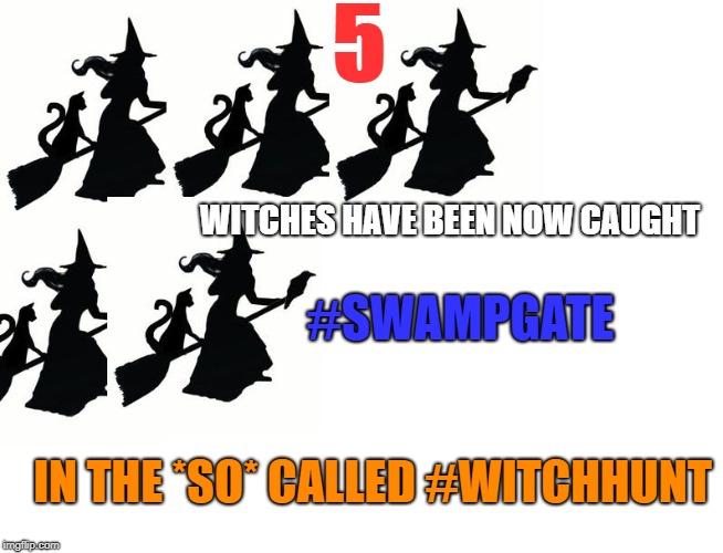 5 GUILTY WITCHES CAUGHT in the So called, Witch Hunt | 5; WITCHES HAVE BEEN NOW CAUGHT; #SWAMPGATE; IN THE *SO* CALLED #WITCHHUNT | image tagged in 5 guilty witches caught in the so called witch hunt | made w/ Imgflip meme maker