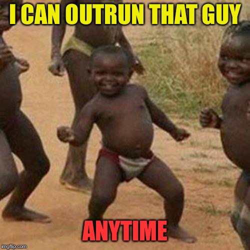 Third World Success Kid Meme | I CAN OUTRUN THAT GUY ANYTIME | image tagged in memes,third world success kid | made w/ Imgflip meme maker