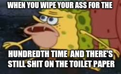 Spongegar | WHEN YOU WIPE YOUR ASS FOR THE; HUNDREDTH TIME  AND THERE'S STILL SHIT ON THE TOILET PAPER | image tagged in memes,spongegar | made w/ Imgflip meme maker