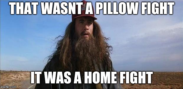 Forrest Gump Hobo | THAT WASNT A PILLOW FIGHT IT WAS A HOME FIGHT | image tagged in forrest gump hobo | made w/ Imgflip meme maker