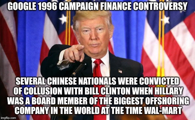 This is NOTHING Like That | GOOGLE 1996 CAMPAIGN FINANCE CONTROVERSY; SEVERAL CHINESE NATIONALS WERE CONVICTED OF COLLUSION WITH BILL CLINTON WHEN HILLARY WAS A BOARD MEMBER OF THE BIGGEST OFFSHORING COMPANY IN THE WORLD AT THE TIME WAL-MART | image tagged in trump fake news,memes,breaking news,mueller,paul manafort | made w/ Imgflip meme maker