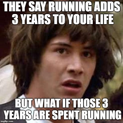 Healthier or just time wasting | THEY SAY RUNNING ADDS 3 YEARS TO YOUR LIFE; BUT WHAT IF THOSE 3 YEARS ARE SPENT RUNNING | image tagged in memes,conspiracy keanu | made w/ Imgflip meme maker