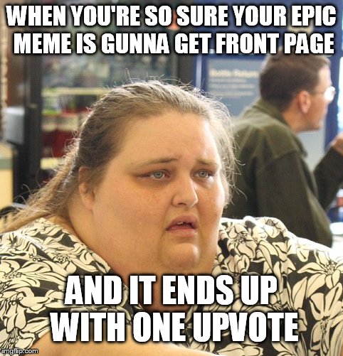 Front page  | WHEN YOU'RE SO SURE YOUR EPIC MEME IS GUNNA GET FRONT PAGE; AND IT ENDS UP WITH ONE UPVOTE | image tagged in front page,sad,relatable,the daily struggle imgflip edition,upvote,funny meme | made w/ Imgflip meme maker