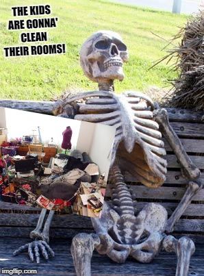 Waiting Skeleton | THE KIDS ARE GONNA' CLEAN THEIR ROOMS! | image tagged in memes,waiting skeleton | made w/ Imgflip meme maker