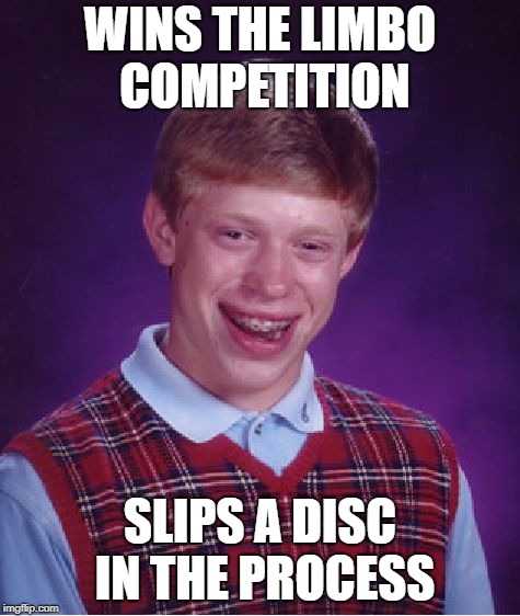 Bad Luck Brian Meme | WINS THE LIMBO COMPETITION SLIPS A DISC IN THE PROCESS | image tagged in memes,bad luck brian | made w/ Imgflip meme maker