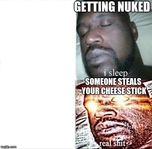 Sleeping Shaq Meme | GETTING NUKED; SOMEONE STEALS YOUR CHEESE STICK | image tagged in memes,sleeping shaq | made w/ Imgflip meme maker